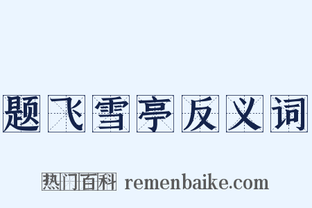 题飞雪亭反义词是什么意思的图片